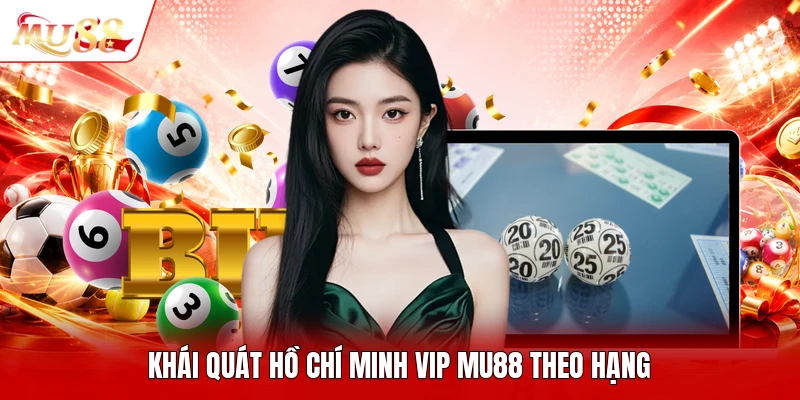 Khái quát hồ chí minh vip MU88 theo hạng