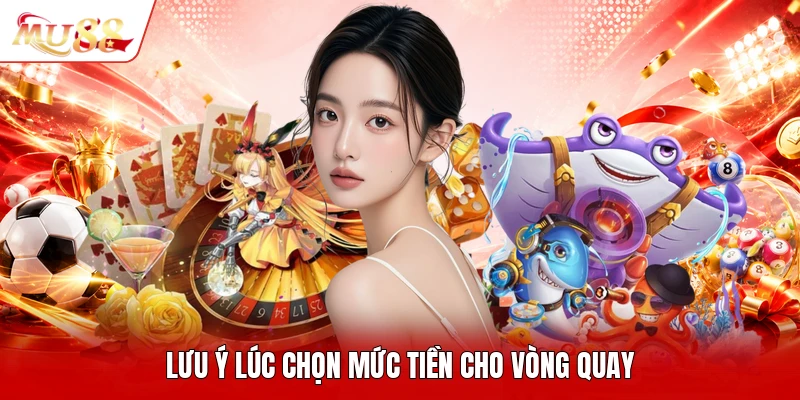 Lưu ý lúc chọn mức tiền cho vòng quay