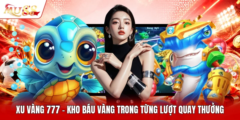 Xu Vàng 777 - Kho Báu Vàng Trong Từng Lượt Quay Thưởng